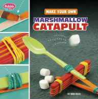 Title: Make Your Own Marshmallow Catapult, Author: Mari Bolte