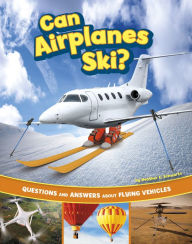 Title: Can Airplanes Ski?: Questions and Answers About Flying Vehicles, Author: Heather E. Schwartz