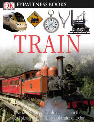 Title: DK Eyewitness Books: Train: Discover the Story of Railroadsâ?