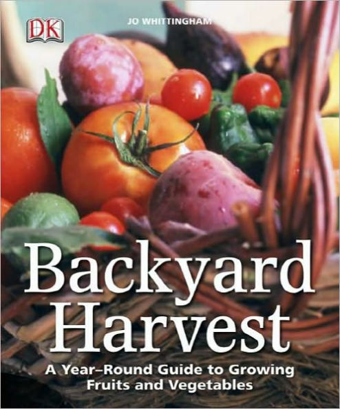 Backyard Harvest: A year-round guide to growing fruit and vegetables