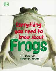 Title: Everything You Need to Know About Frogs and Other Slippery Creatures, Author: DK Publishing