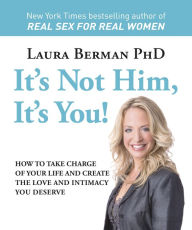 Title: It's Not Him, It's You!: How to Take Charge of Your Life and Create the Love and Intimacy You Deserve, Author: Laura Berman