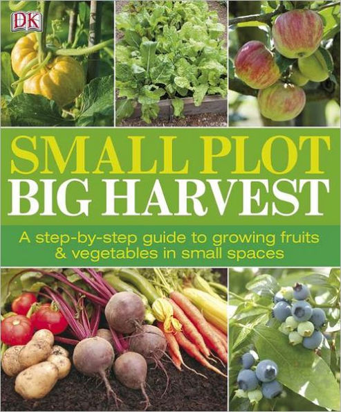 Small Plot, Big Harvest: A Step-by-Step Guide to Growing Fruits and Vegetables in Small Spaces