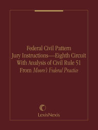 Title: Federal Civil Pattern Jury Instructions - Eighth Circuit With Analysis of Civil Rule 51 From Moore's Federal Practice, Author: Publisher's Editorial Staff