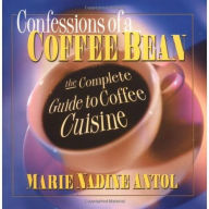 Title: Confessions of a Coffee Bean: The Complete Guide to Coffee Cuisine, Author: Marie Nadine Antol