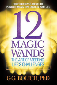 Title: 12 Magic Wands: The Art of Meeting Life's Challenges, Author: G. G. Bolich