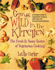 Title: Going Wild in the Kitchen: The Fresh & Sassy Tastes of Vegetarian Cooking, Author: Leslie Cerier