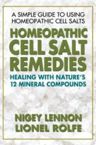 Title: Homeopathic Cell Salt Remedies: Healing with Nature's Twelve Mineral Compounds, Author: Nigey Lennon