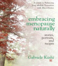 Title: Embracing Menopause Naturally: Stories, Portraits, and Recipes, Author: Gabriele Kushi