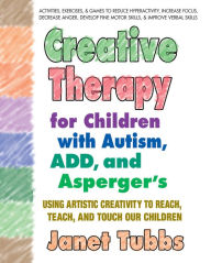 Title: Creative Therapy for Children with Autism, ADD, and Asperger's: Using Artistic Creativity to Reach, Teach, and Touch Our Children, Author: Janet Tubbs