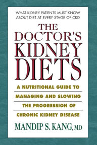 Title: The Doctor's Kidney Diets: A Nutritional Guide to Managing and Slowing the Progression of Chronic Kidney Disease, Author: Mandip S. Kang