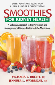 Title: Smoothies for Kidney Health: A Delicious Approach to the Prevention and Management of Kidney Problems and So Much More, Author: Victoria L. Hulett,JD JD