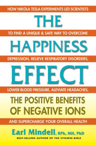 Title: The Happiness Effect: The Positive Benefits of Negative Ions, Author: Earl Mindell RPh