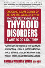 What You Must Know About Thyroid Disorders & What to Do About Them: Your Guide to Treating Autoimmune Dysfunction, Hypo- and Hyperthyroidism, Mood Swings, Cancer, Memory Loss, Weight Issues, Heart Problems & More