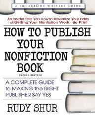 Title: How To Publish Your Nonfiction Book, second edition: A Complete Guide to Making the Right Publisher Say Yes, Author: Rudy Shur