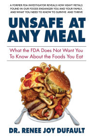 Title: Unsafe at Any Meal: What the FDA Does Not Want You to Know About the Foods You Eat, Author: Dr. Renee Joy Dufault