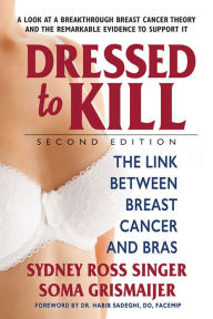 Title: Dressed to Kill-Second Edition: The Link Between Breast Cancer and Bras, Author: Sydney Ross Singer