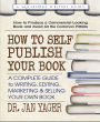 How to Self-Publish Your Book: A Complete Guide to Writing, Editing, Marketing & Selling Your Own Book