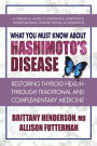 What You Must Know About Hashimoto's Disease: Restoring Thyroid Health Through Traditional and Complementary Medicine