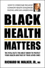 Black Health Matters: The Vital Facts You Must Know to Protect Your Health and That of Your Loved Ones