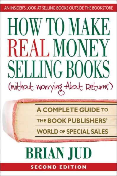 How To Make Real Money Selling Books, Second Edition: A Complete Guide to the Book Publishers' World of Special Sales