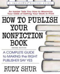 Title: How to Publish Your Nonfiction Book: A Complete Guide to Making the Right Publisher Say Yes, Author: Rudy Shur