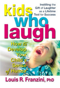 Title: Kids Who Laugh: How to Develop Your Child's Sense of Humor, Author: Louis R. Franzini