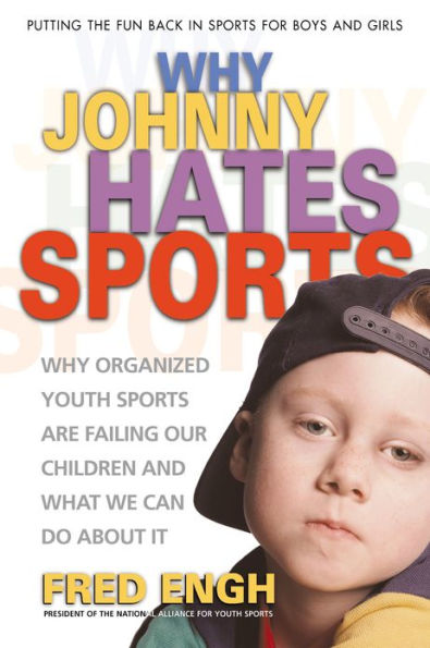 Why Johnny Hates Sports: Why Organized Youth Sports Are Failing Our Children