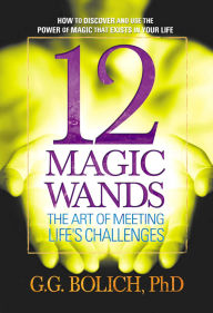 Title: 12 Magic Wands: The Art of Meeting Life's Challenges, Author: G. G. Bolich