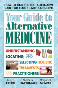 Title: Your Guide to Alternative Medicine: Understanding, Locating, and Selecting Holistic Treatments and Practitioners, Author: Larry P. Credit