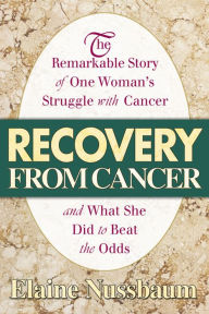 Title: Recovery from Cancer: The Remarkable Story of One Woman's Struggle with Cancer and What She Did to Beat the Odds, Author: Elaine Nussbaum