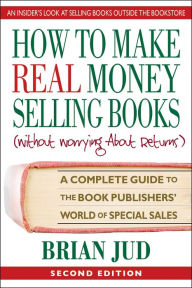 Title: How to Make Real Money Selling Books: A Complete Guide to the Book Publishers' World of Special Sales, Author: Brian Jud