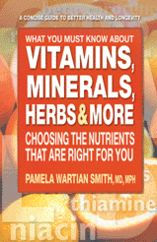 Title: What You Must Know About Vitamins, Minerals, Herbs & More: Choosing the Nutrients That Are Right for You, Author: Pamela Wartian Smith