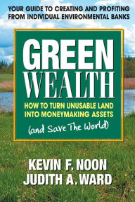 Title: Green Wealth: How to Turn Unusable Land into Moneymaking Assets, Author: Kevin F. Noon