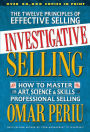 Investigative Selling: How to Master the Art, Science, and Skills of Professional Selling