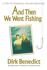 Title: And Then We Went Fishing: A Story of Fatherhood, Fate, and Forgiveness, Author: Dirk Benedict