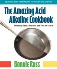 Title: The Amazing Acid-Alkaline Cookbook: Balancing Taste, Nutrition, and Your pH Levels, Author: Bonnie Ross