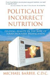 Title: Politically Incorrect Nutrition: Finding Reality in the Mire of Food Industry Propaganda, Author: Michael Barbee