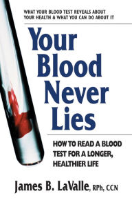 Title: Your Blood Never Lies: How to Read a Blood Test for a Longer, Healthier Life, Author: James B. LaValle