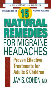 Title: 15 Natural Remedies for Migraine Headaches: Proven Effective Treatments for Adults & Children, Author: Jay S. Cohen