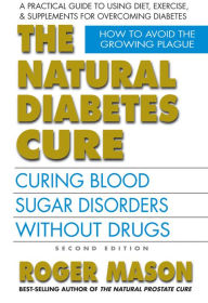 Title: The Natural Diabetes Cure, Second Edition: Curing Blood Sugar Disorders Without Drugs, Author: Roger Mason