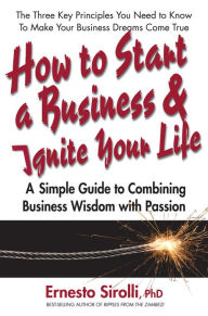 Title: How to Start a Business & Ignite Your Life: A Simple Guide to Combining Business Wisdom with Passion, Author: Ernesto Sirolli