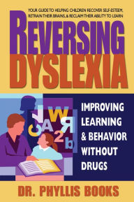 Title: Reversing Dyslexia: Your Guide to Helping Children Recover Self-Esteem, Retrain Their Brains & Reclaim Their Ability to Learn, Author: Dr. Phyllis Books