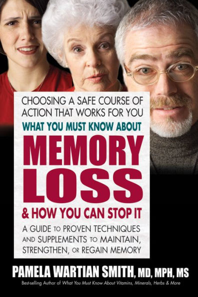 What You Must Know About Memory Loss and How You Can Stop It: A Guide to Proven Techniques and Supplements to Maintain, Strengthen, or Regain Memory
