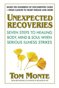 Title: Unexpected Recoveries: Seven Steps to Healing Body, Mind, & Soul When Serious Illness Strikes, Author: Tom Monte