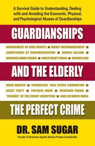 Title: Guardianships and the Elderly: The Perfect Crime, Author: Sam