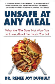 Title: Unsafe at Any Meal: What the FDA Does Not Want You to Know About the Foods You Eat, Author: Dr. Renee Joy Dufault