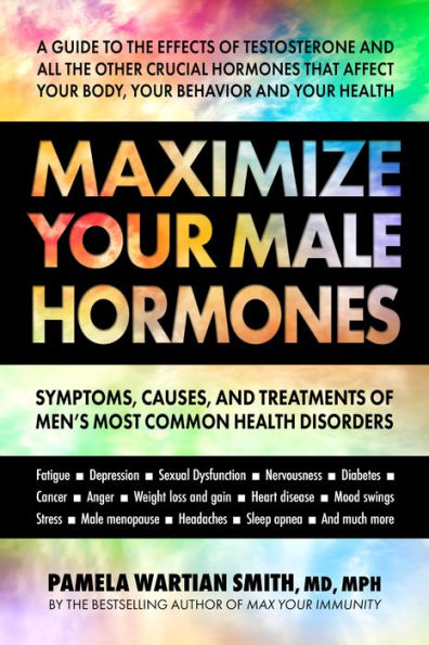 Maximize Your Male Hormones: Symptoms, Causes, and Treatments of Men's Most Common Health Disorders