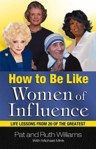 Title: How to Be Like Women of Influence: Life Lessons from 20 of the Greatest, Author: Pat Williams