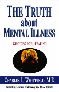 Title: The Truth About Mental Illness: Choices for Healing, Author: Charles Whitfield